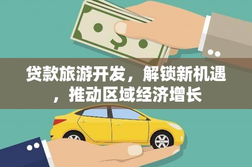 红塔贷款旅游开发，解锁新机遇，推动区域经济增长