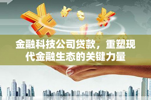 红塔金融科技公司贷款，重塑现代金融生态的关键力量