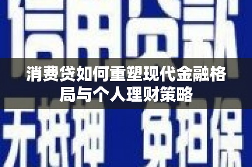 红塔消费贷如何重塑现代金融格局与个人理财策略