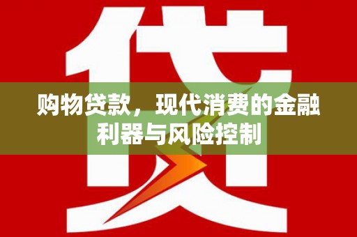 红塔购物贷款，现代消费的金融利器与风险控制
