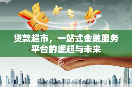 红塔贷款超市，一站式金融服务平台的崛起与未来