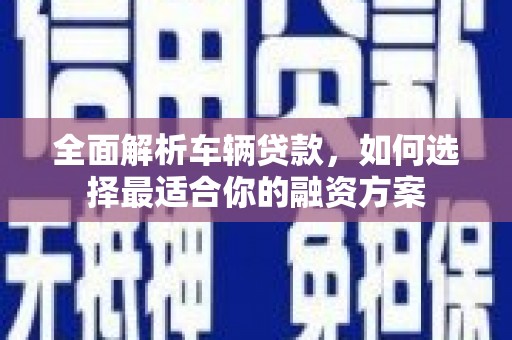 红塔全面解析车辆贷款，如何选择最适合你的融资方案