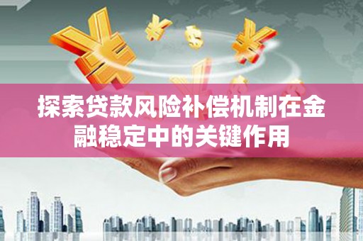 红塔探索贷款风险补偿机制在金融稳定中的关键作用