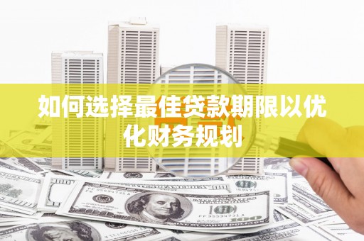 红塔如何选择最佳贷款期限以优化财务规划