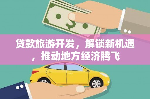 红塔贷款旅游开发，解锁新机遇，推动地方经济腾飞