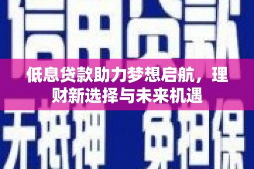 红塔低息贷款助力梦想启航，理财新选择与未来机遇
