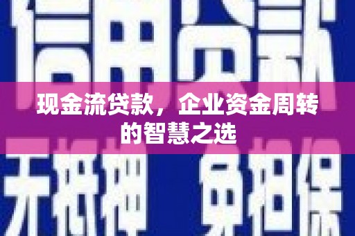 红塔现金流贷款，企业资金周转的智慧之选