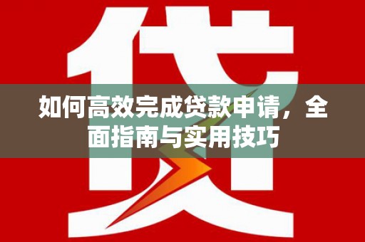 红塔如何高效完成贷款申请，全面指南与实用技巧