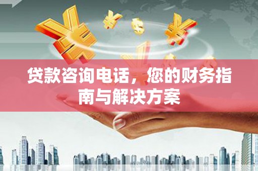 红塔贷款咨询电话，您的财务指南与解决方案