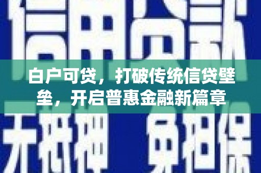 红塔白户可贷，打破传统信贷壁垒，开启普惠金融新篇章