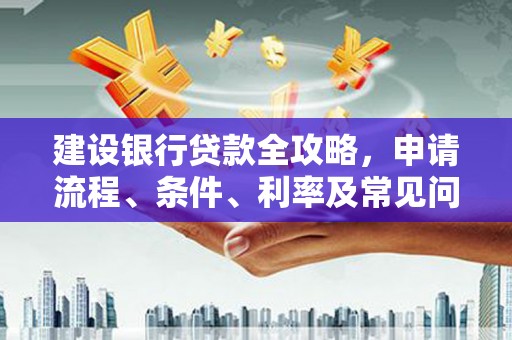 红塔建设银行贷款全攻略，申请流程、条件、利率及常见问题解答