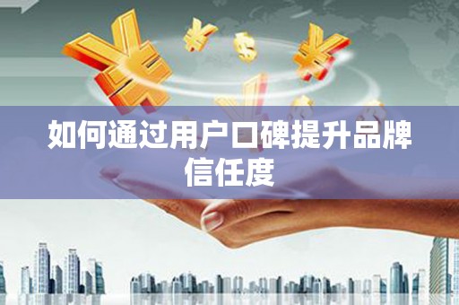 红塔如何通过用户口碑提升品牌信任度