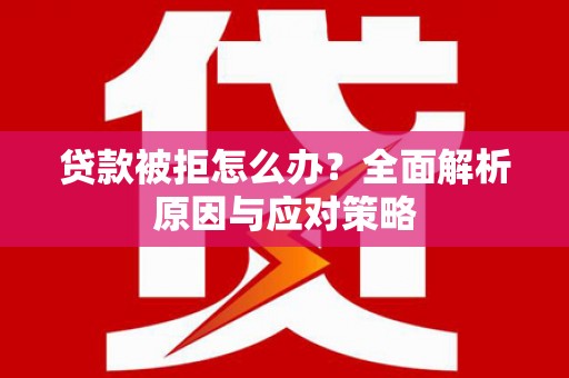 红塔贷款被拒怎么办？全面解析原因与应对策略