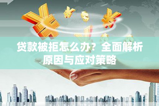红塔贷款被拒怎么办？全面解析原因与应对策略