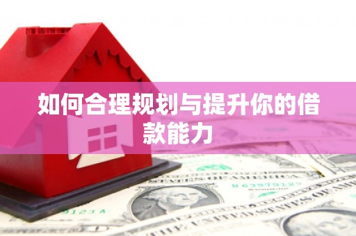 红塔如何合理规划与提升你的借款能力