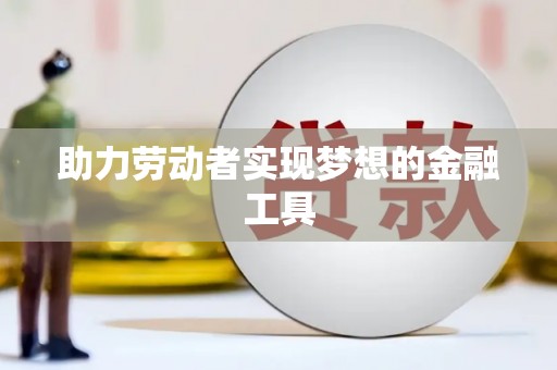 红塔助力劳动者实现梦想的金融工具