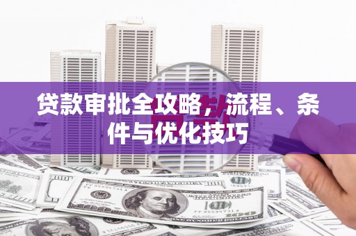 红塔贷款审批全攻略，流程、条件与优化技巧