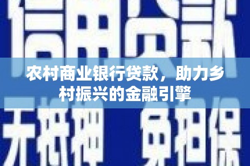 红塔农村商业银行贷款，助力乡村振兴的金融引擎