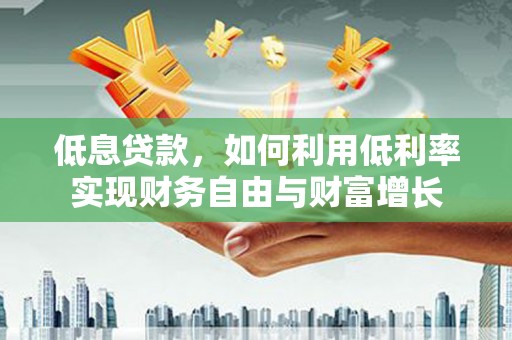 红塔低息贷款，如何利用低利率实现财务自由与财富增长