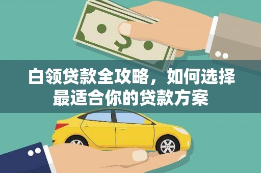 红塔白领贷款全攻略，如何选择最适合你的贷款方案