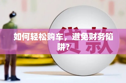 红塔如何轻松购车，避免财务陷阱？