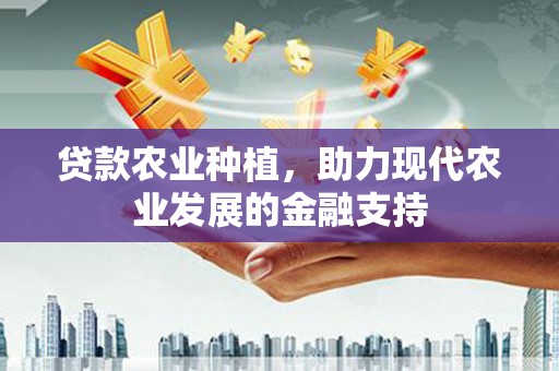 红塔贷款农业种植，助力现代农业发展的金融支持