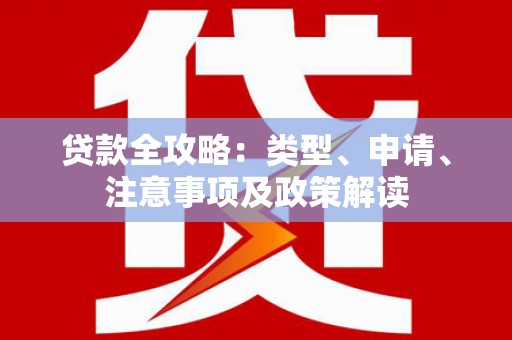 红塔贷款全攻略：类型、申请、注意事项及政策解读