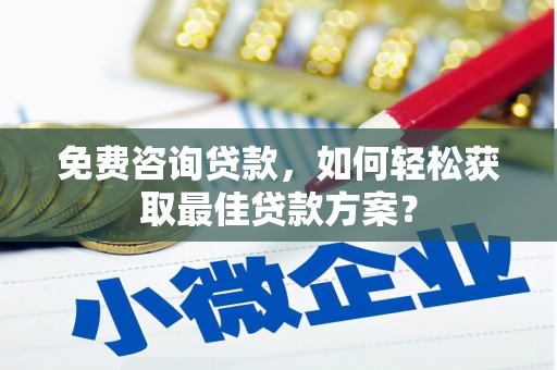 红塔免费咨询贷款，如何轻松获取最佳贷款方案？
