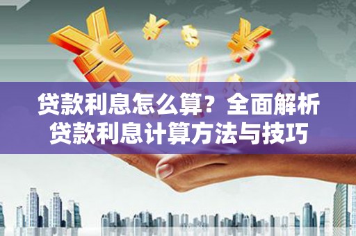 红塔贷款利息怎么算？全面解析贷款利息计算方法与技巧