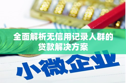 红塔全面解析无信用记录人群的贷款解决方案
