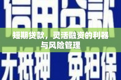红塔短期贷款，灵活融资的利器与风险管理