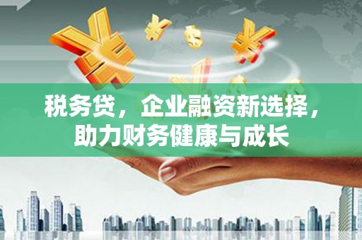 红塔税务贷，企业融资新选择，助力财务健康与成长