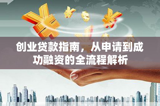 红塔创业贷款指南，从申请到成功融资的全流程解析